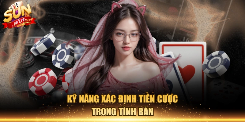 Kỹ năng xác định tiền cược trong tình bàn